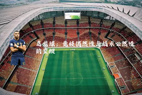 乌龙球:竞技偶然性与战术必然性的交织
