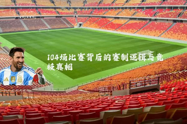 104场比赛背后的赛制逻辑与竞技真相