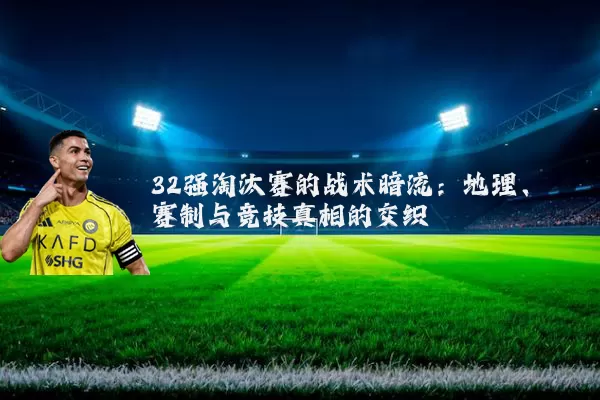 32强淘汰赛的战术暗流:地理、赛制与竞技真相的交织