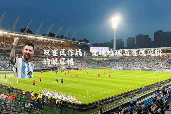 双赛区作战：竞技地理与赛制逻辑的深层博弈