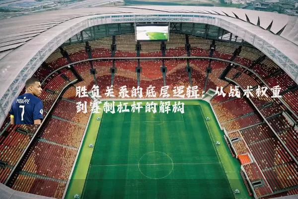胜负关系的底层逻辑:从战术权重到赛制杠杆的解构