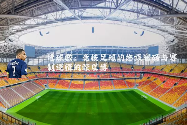 进球数:竞技足球的终极密码与赛制逻辑的深层博弈
