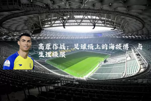 高原作战：足球场上的海拔博弈与生理极限