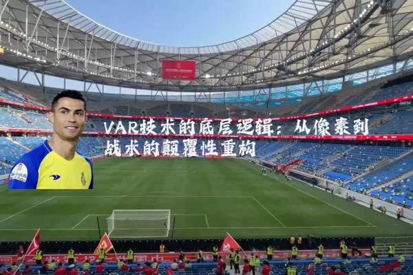 VAR技术的底层逻辑：从像素到战术的颠覆性重构