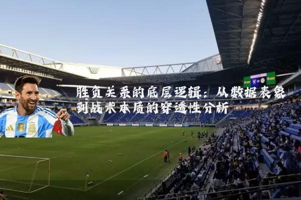 胜负关系的底层逻辑:从数据表象到战术本质的穿透性分析