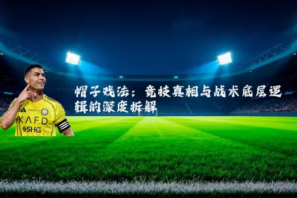 帽子戏法:竞技真相与战术底层逻辑的深度拆解