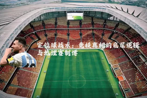 定位球战术:竞技真相的底层逻辑与地理赛制博弈