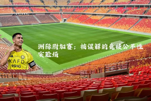 洲际附加赛:被误解的竞技公平性实验场