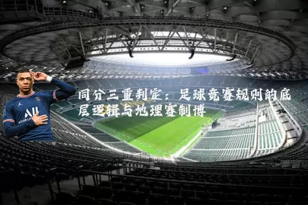 同分三重判定:足球竞赛规则的底层逻辑与地理赛制博弈