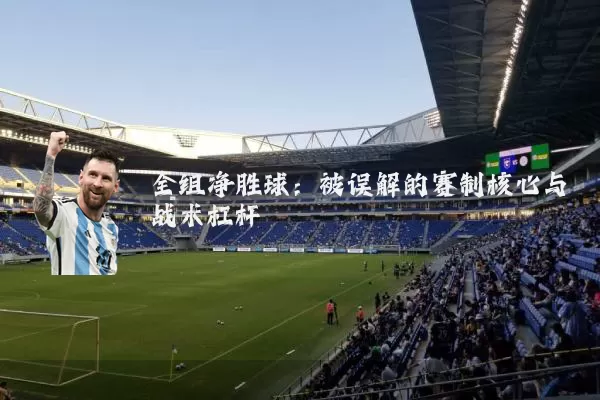 全组净胜球：被误解的赛制核心与战术杠杆