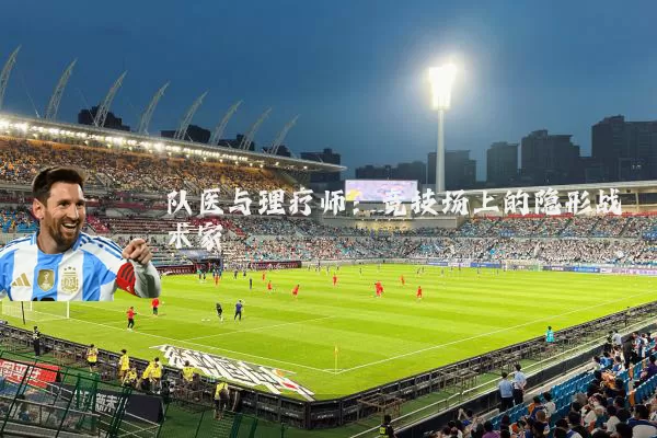 队医与理疗师:竞技场上的隐形战术家
