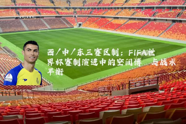 西/中/东三赛区制:FIFA世界杯赛制演进中的空间博弈与战术平衡