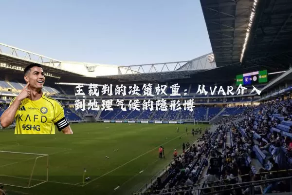 主裁判的决策权重：从VAR介入到地理气候的隐形博弈