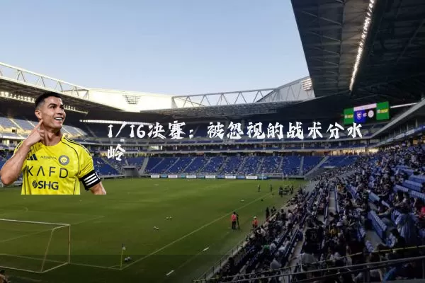 1/16决赛:被忽视的战术分水岭