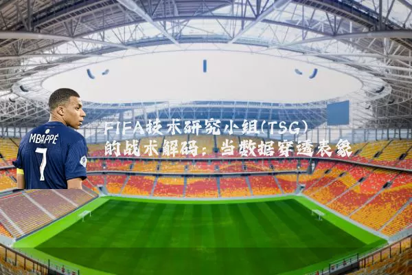 FIFA技术研究小组(TSG)的战术解码:当数据穿透表象