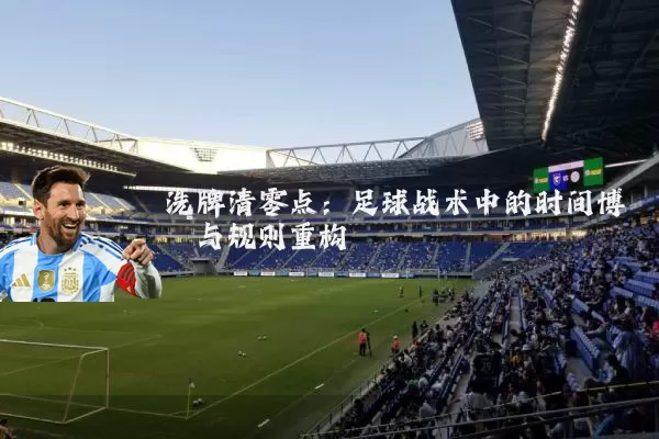 洗牌清零点:足球战术中的时间博弈与规则重构