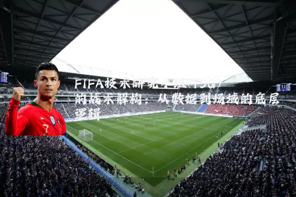 FIFA技术研究小组(TSG)的战术解构:从数据到场域的底层逻辑