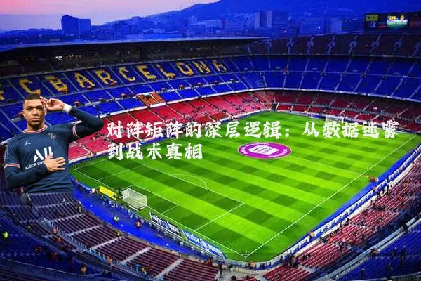 对阵矩阵的深层逻辑:从数据迷雾到战术真相